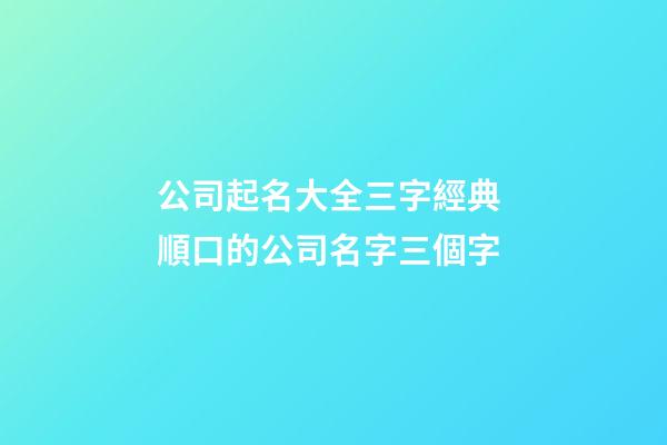公司起名大全三字經典 順口的公司名字三個字-第1張-公司起名-玄機派